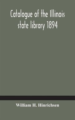 Catalogue of the Illinois state library 1894 - H. Hinrichsen, William