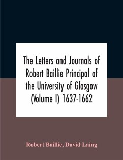The Letters And Journals Of Robert Baillie Principal Of The University Of Glasgow (Volume I) 1637-1662 - Baillie, Robert; Laing, David