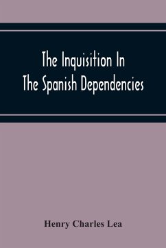 The Inquisition In The Spanish Dependencies - Charles Lea, Henry