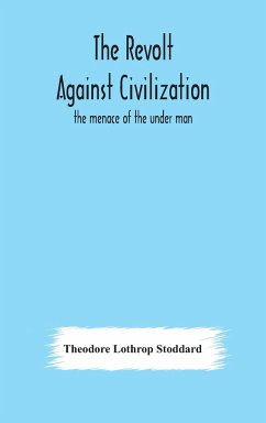 The revolt against civilization: the menace of the under man - Lothrop Stoddard, Theodore
