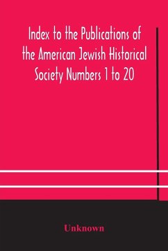 Index to the Publications of the American Jewish Historical Society Numbers 1 to 20 - Unknown