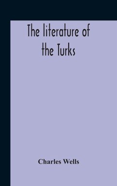 The Literature Of The Turks. A Turkish Chrestomathy Consisting Of Extracts In Turkish From The Best Turkish Authors (Historians, Novelists, Dramatists) With Interlinear And Free Translations In English, Biographical And Grammatical Notes And Facsimiles Of - Wells, Charles