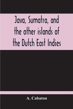 Java, Sumatra, And The Other Islands Of The Dutch East Indies - Cabaton, A.