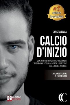 Calcio D'Inizio: Come Diventare Un Calciatore Professionista Trasformando Il Calcio Da Passione A Professione Con La Crescita Personale - Calà, Christian