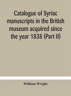 Catalogue of Syriac manuscripts in the British museum acquired since the year 1838 (Part II) - Wright, William