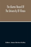 The Alumni Record Of The University Of Illinois, Including Historical Sketch And Annals Of The University And Biographical Data Regarding Members Of The Faculties And The Boards Of Trustees