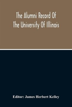 The Alumni Record Of The University Of Illinois, Including Historical Sketch And Annals Of The University And Biographical Data Regarding Members Of The Faculties And The Boards Of Trustees