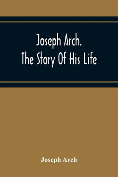 Joseph Arch. The Story Of His Life - Arch, Joseph