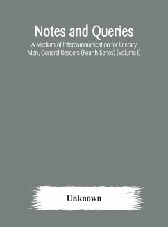 Notes and queries; A Medium of Intercommunication for Literary Men, General Readers (Fourth Series) (Volume I) - Unknown