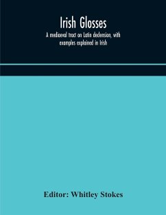 Irish glosses. A mediaeval tract on Latin declension, with examples explained in Irish. To which are added the Lorica of Gildas, with the gloss thereon, and a selection of glosses from the Book of Armagh