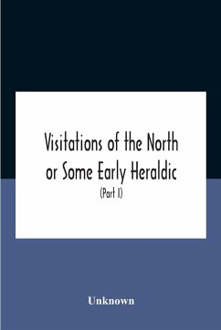 Visitations Of The North Or Some Early Heraldic Visitations Of And Collections Of Pedigrees Relating To The North Of England (Part I) - Unknown