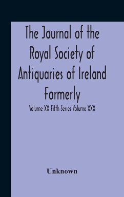 The Journal Of The Royal Society Of Antiquaries Of Ireland Formerly The Royal Historical And Archaeological Association Or Ireland Founded As The Kilkenny Archaeological Society Volume Xx Fifth Series Volume Xxx Consecutive Series - Unknown