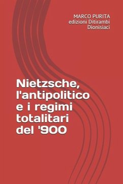 Nietzsche, l'antipolitico e i regimi totalitari del '900 - Purita, Marco