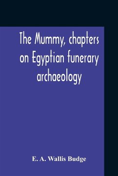 The Mummy, Chapters On Egyptian Funerary Archaeology - A. Wallis Budge, E.