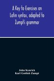A Key To Exercises On Latin Syntax, Adapted To Zumpt'S Grammar; To Which Are Added Extracts From The Writings Of Muretus