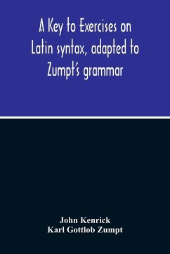 A Key To Exercises On Latin Syntax, Adapted To Zumpt'S Grammar; To Which Are Added Extracts From The Writings Of Muretus - Kenrick, John; Gottlob Zumpt, Karl