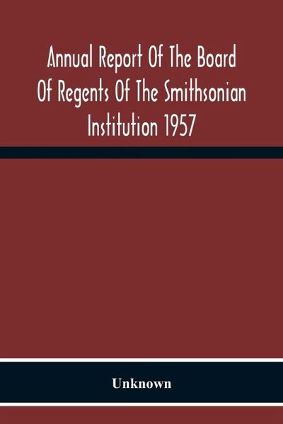 Annual Report Of The Board Of Regents Of The Smithsonian Institution 1957 Annual Report Of The Board Of Regents Of The Smithsonian Institution 1957