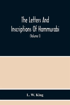 The Letters And Inscriptions Of Hammurabi, King Of Babylon, About B.C. 2200, To Which Are Added A Series Of Letters Of Other Kings Of The First Dynasty Of Babylon. The Original Babylonian Texts , Edited From Tablets In The British Museum, With English Tra - W. King, L.