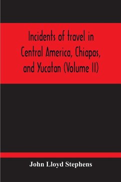 Incidents Of Travel In Central America, Chiapas, And Yucatan (Volume Ii) - Lloyd Stephens, John