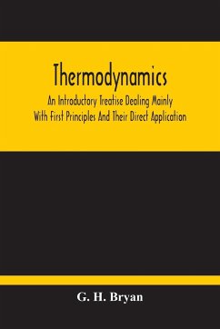 Thermodynamics; An Introductory Treatise Dealing Mainly With First Principles And Their Direct Application - H. Bryan, G.