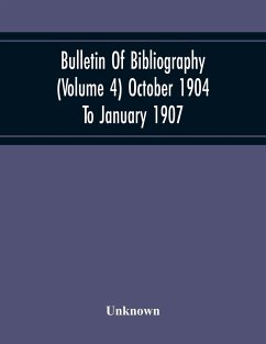 Bulletin Of Bibliography (Volume 4) October 1904 To January 1907 - Unknown