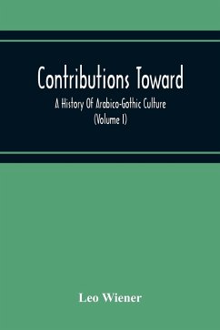 Contributions Toward A History Of Arabico-Gothic Culture (Volume I) - Wiener, Leo