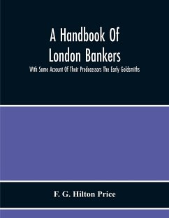 A Handbook Of London Bankers, With Some Account Of Their Predecessors The Early Goldsmiths - G. Hilton Price, F.