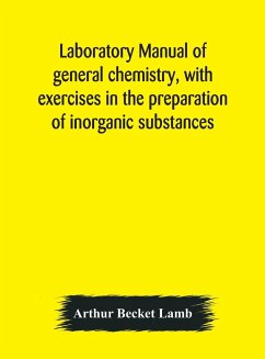 Laboratory manual of general chemistry, with exercises in the preparation of inorganic substances - Becket Lamb, Arthur