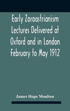 Early Zoroastrianism Lectures Delivered At Oxford And In London February To May 1912 - Hope Moulton, James