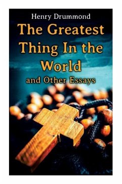 The Greatest Thing In the World and Other Essays: Lessons from the Angelus, The Changed Life, the Greatest Need of the World, Dealing with Doubt - Drummond, Henry