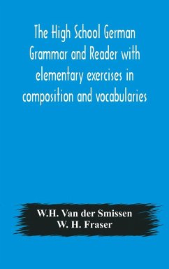 The High School German Grammar and Reader with elementary exercises in composition and vocabularies - Smissen, W. H. Van Der; H. Fraser, W.