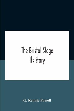 The Bristol Stage; Its Story - Rennie Powell, G.
