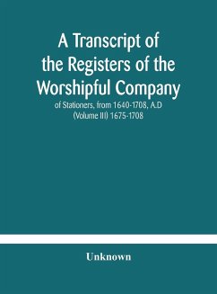 A transcript of the registers of the Worshipful Company of Stationers, from 1640-1708, A.D (Volume III) 1675-1708 - Unknown