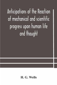 Anticipations of the reaction of mechanical and scientific progress upon human life and thought - G. Wells, H.