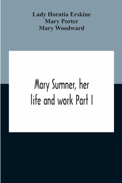Mary Sumner, Her Life And Work Part I Memoir Of Mrs. Sumner Part Ii.-A Short History Of The Mothers' Union Compiled From The Manuscript History Of The Society - Horatia Erskine, Lady; Porter, Mary