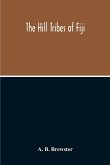 The Hill Tribes Of Fiji; A Record Of Forty Years' Intimate Connection With The Tribes Of The Mountainous Interior Of Fiji With A Description Of Their Habits In War & Peace; Methods Of Living, Characteristics Mental & Physical, From The Days Of Cannibalism