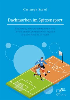 Dachmarken im Spitzensport: Einführung einer gemeinsamen Marke für die Spitzensportvereine in Fußball und Basketball in St. Pölten (eBook, PDF) - Bayerl, Christoph