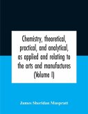 Chemistry, Theoretical, Practical, And Analytical, As Applied And Relating To The Arts And Manufactures (Volume I)