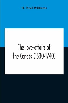 The Love-Affairs Of The Condés (1530-1740) - Noel Williams, H.