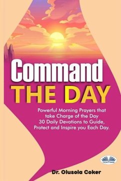Command The Day: Powerful Morning Prayers That Take Charge Of The Day: 30 Daily Devotions To Guide, Protect And Inspire - Olusola Coker