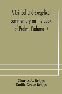 A critical and exegetical commentary on the book of Psalms (Volume I) - A. Briggs, Charles; Grace Briggs, Emilie