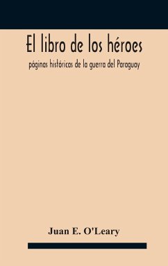El libro de los héroes; páginas históricas de la guerra del Paraguay - E. O'Leary, Juan