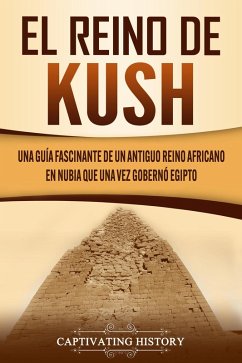 El reino de Kush: Una guía fascinante de un antiguo reino africano en Nubia que una vez gobernó Egipto (eBook, ePUB) - History, Captivating