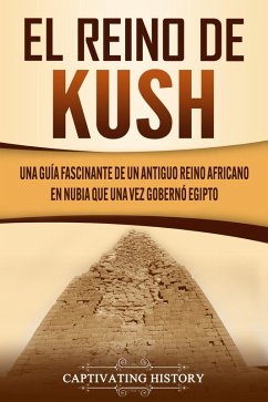 El reino de Kush: Una guía fascinante de un antiguo reino africano en Nubia que una vez gobernó Egipto (eBook, ePUB) - History, Captivating