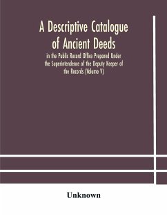 A descriptive catalogue of ancient deeds in the Public Record Office Prepared Under the Superintendence of the Deputy Keeper of the Records (Volume V) - Unknown