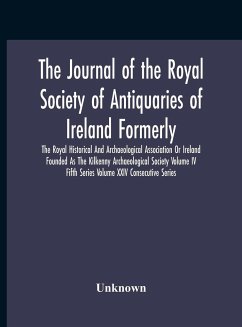 The Journal Of The Royal Society Of Antiquaries Of Ireland Formerly The Royal Historical And Archaeological Association Or Ireland Founded As The Kilkenny Archaeological Society Volume Iv Fifth Series Volume Xxiv Consecutive Series - Unknown
