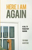 Here I Am Again: A Call to Persistent Praying Here I Am Again: A Call to Persistent Praying