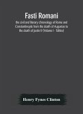 Fasti romani, the civil and literary chronology of Rome and Constantinople from the death of Augustus to the death of Justin II (Volume I - Tables)