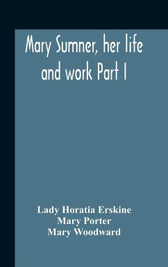 Mary Sumner, Her Life And Work Part I Memoir Of Mrs. Sumner Part Ii.-A Short History Of The Mothers' Union Compiled From The Manuscript History Of The Society - Horatia Erskine, Lady; Porter, Mary