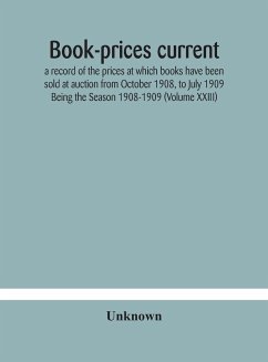 Book-prices current; a record of the prices at which books have been sold at auction from October 1908, to July 1909 Being the Season 1908-1909 (Volume XXIII) - Unknown